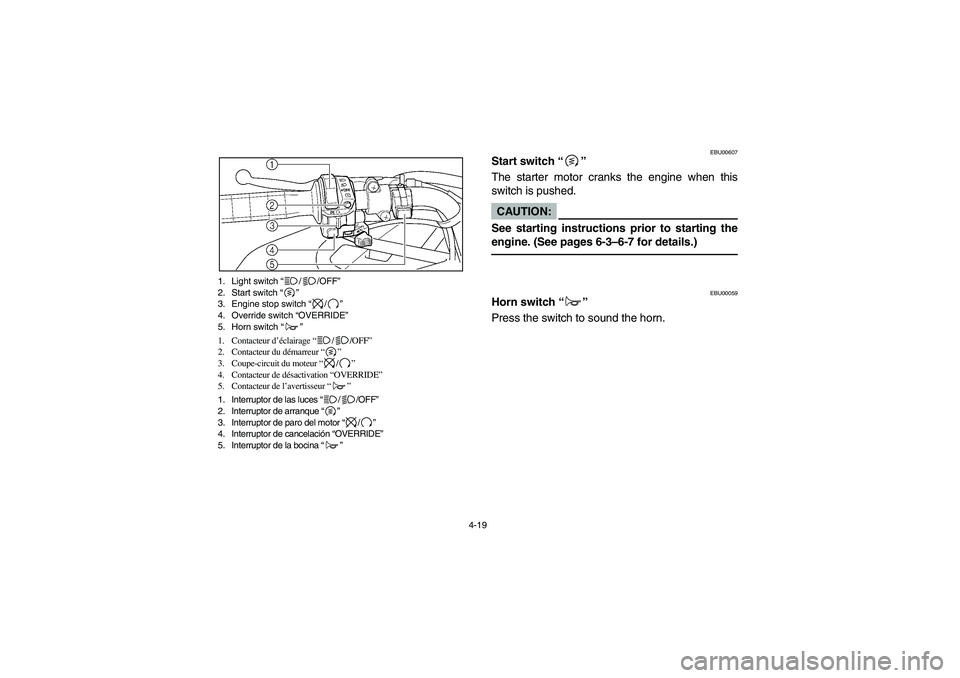 YAMAHA KODIAK 450 2006  Manuale de Empleo (in Spanish) 4-19 1. Light switch “//OFF”
2. Start switch “”
3. Engine stop switch “/”
4. Override switch “OVERRIDE”
5. Horn switch “”
1. Contacteur d’éclairage “//OFF”
2. Contacteur du 