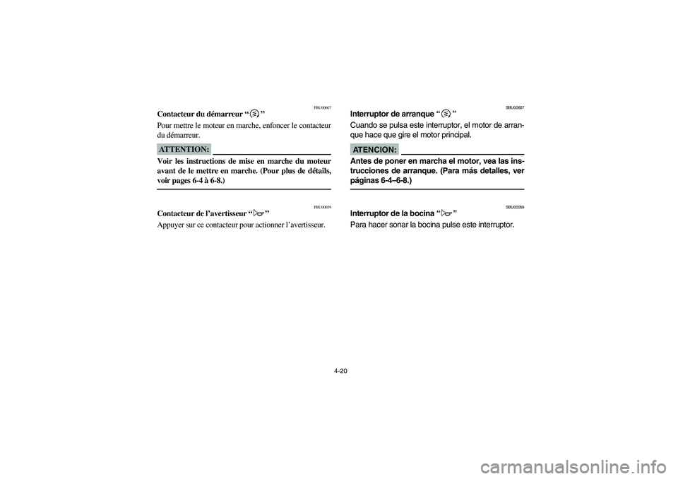 YAMAHA KODIAK 450 2006 Manuale de Empleo (in Spanish) 4-20
FBU00607
Contacteur du démarreur “”
Pour mettre le moteur en marche, enfoncer le contacteur
du démarreur.ATTENTION:_ Voir les instructions de mise en marche du moteur
avant de le mettre en YAMAHA KODIAK 450 2006 Manuale de Empleo (in Spanish) 4-20
FBU00607
Contacteur du démarreur “”
Pour mettre le moteur en marche, enfoncer le contacteur
du démarreur.ATTENTION:_ Voir les instructions de mise en marche du moteur
avant de le mettre en