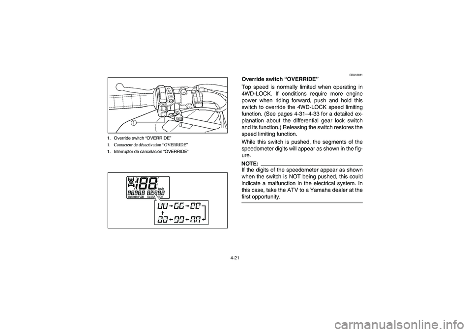 YAMAHA KODIAK 450 2006  Owners Manual 4-21 1. Override switch “OVERRIDE”
1. Contacteur de désactivation “OVERRIDE”
1. Interruptor de cancelación “OVERRIDE”
EBU13811
Override switch “OVERRIDE”
Top speed is normally limite