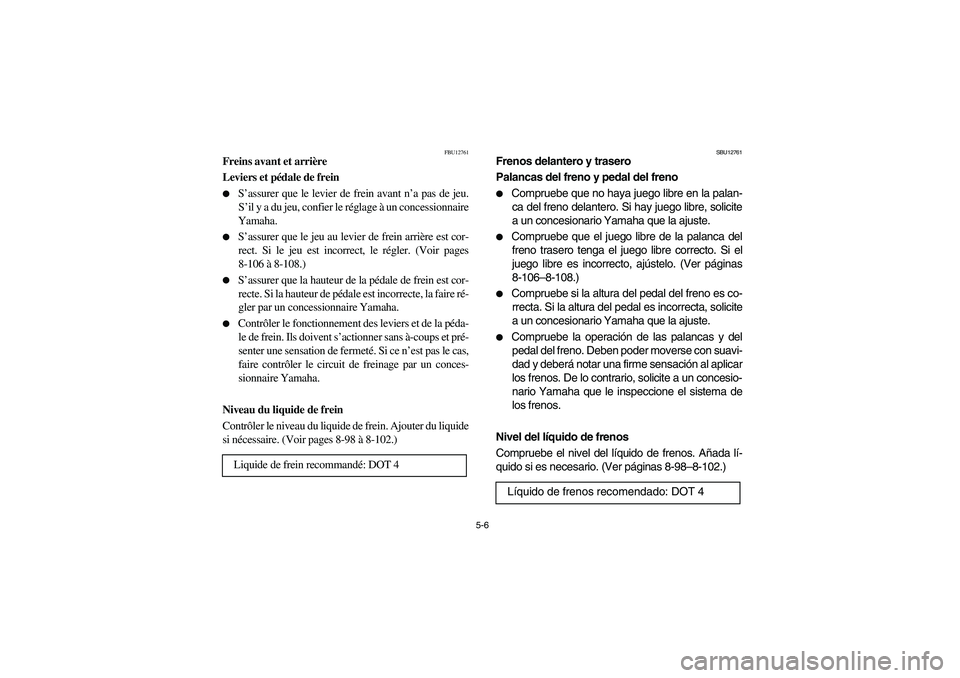 YAMAHA KODIAK 450 2005  Manuale de Empleo (in Spanish) 5-6
FBU12761
Freins avant et arrière 
Leviers et pédale de frein 
S’assurer que le levier de frein avant n’a pas de jeu.
S’il y a du jeu, confier le réglage à un concessionnaire
Yamaha. 

