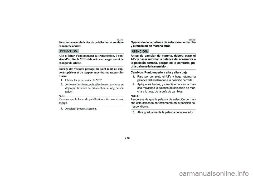 YAMAHA KODIAK 450 2005 Service Manual 6-12
FBU09731
Fonctionnement du levier de présélection et conduite
en marche arrièreATTENTION:_ Afin d’éviter d’endommager la transmission, il con-
vient d’arrêter le VTT et de refermer les