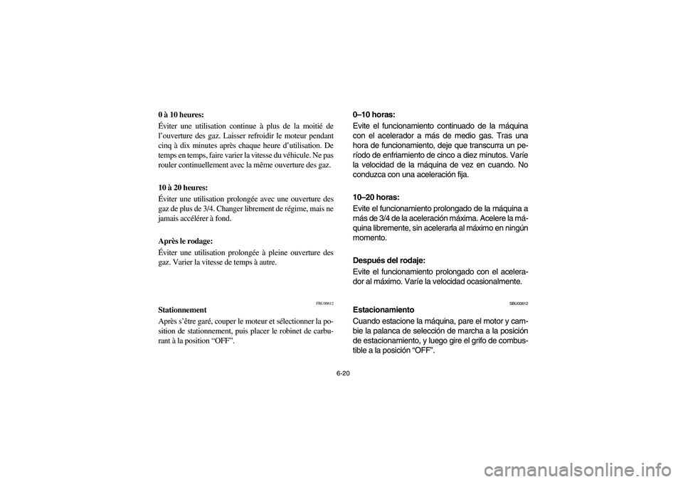 YAMAHA KODIAK 450 2005 Service Manual 6-20
0 à 10 heures: 
Éviter une utilisation continue à plus de la moitié de
l’ouverture des gaz. Laisser refroidir le moteur pendant
cinq à dix minutes après chaque heure d’utilisation. De
t