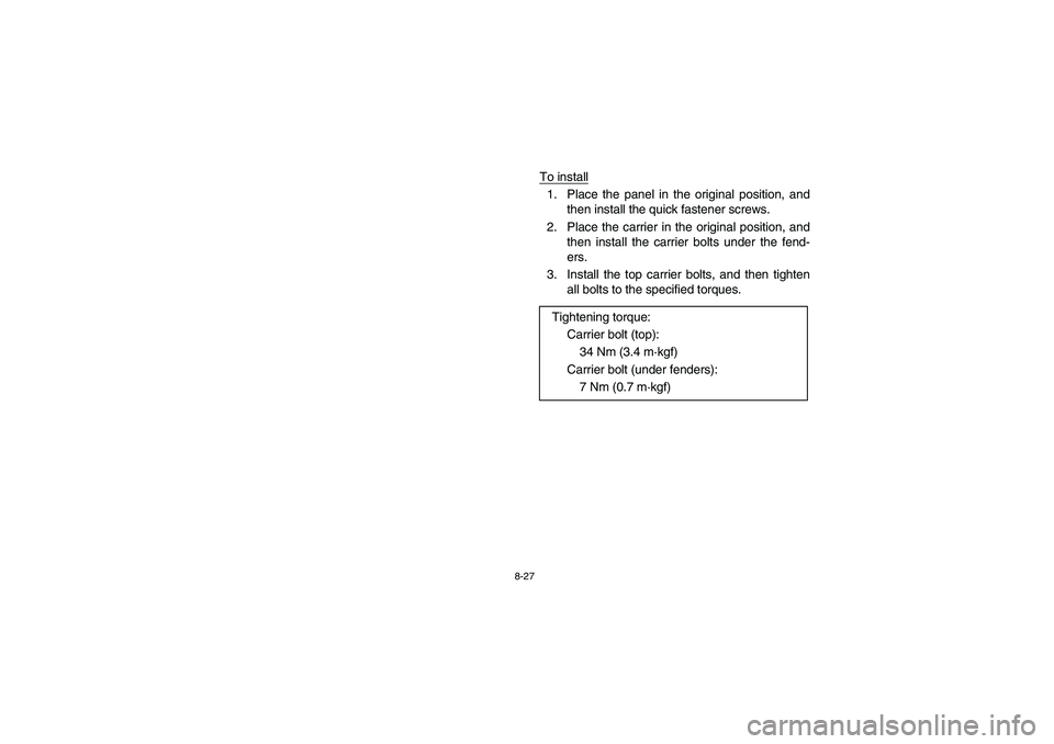 YAMAHA KODIAK 450 2005  Owners Manual 8-27
To install1. Place the panel in the original position, and
then install the quick fastener screws.
2. Place the carrier in the original position, and
then install the carrier bolts under the fend