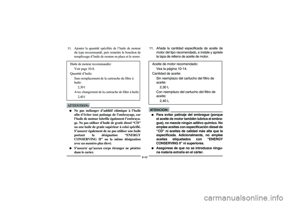 YAMAHA KODIAK 450 2005 Manual PDF 8-42
11. Ajouter la quantité spécifiée de l’huile de moteur
du type recommandé, puis remettre le bouchon de
remplissage d’huile de moteur en place et le serrer.ATTENTION:_ 
Ne pas mélanger d