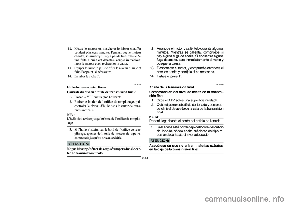 YAMAHA KODIAK 450 2005  Manuale de Empleo (in Spanish) 8-44
12. Mettre le moteur en marche et le laisser chauffer
pendant plusieurs minutes. Pendant que le moteur
chauffe, s’assurer qu’il n’y a pas de fuite d’huile. Si
une fuite d’huile est dét
