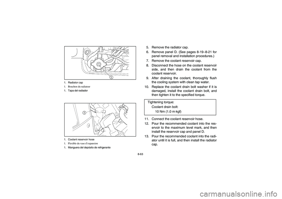 YAMAHA KODIAK 450 2005  Owners Manual 8-63 1. Radiator cap
1. Bouchon du radiateur
1. Tapa del radiador
1. Coolant reservoir hose
1. Flexible du vase d’expansion
1. Manguera del depósito de refrigerante
5. Remove the radiator cap.
6. R