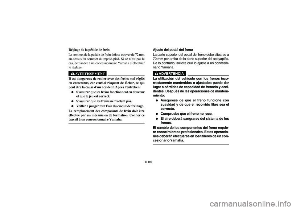 YAMAHA KODIAK 450 2005 Owners Manual 8-108
Réglage de la pédale de frein
Le sommet de la pédale de frein doit se trouver de 72 mm
au-dessus du sommet du repose-pied. Si ce n’est pas le
cas, demander à un concessionnaire Yamaha d’ YAMAHA KODIAK 450 2005 Owners Manual 8-108
Réglage de la pédale de frein
Le sommet de la pédale de frein doit se trouver de 72 mm
au-dessus du sommet du repose-pied. Si ce n’est pas le
cas, demander à un concessionnaire Yamaha d’