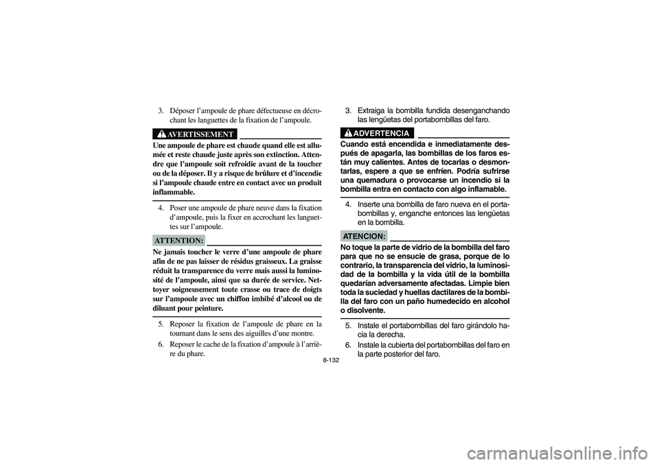 YAMAHA KODIAK 450 2005 Owners Manual 8-132
3. Déposer l’ampoule de phare défectueuse en décro-
chant les languettes de la fixation de l’ampoule.
AVERTISSEMENT
_ Une ampoule de phare est chaude quand elle est allu-
mée et reste ch YAMAHA KODIAK 450 2005 Owners Manual 8-132
3. Déposer l’ampoule de phare défectueuse en décro-
chant les languettes de la fixation de l’ampoule.
AVERTISSEMENT
_ Une ampoule de phare est chaude quand elle est allu-
mée et reste ch