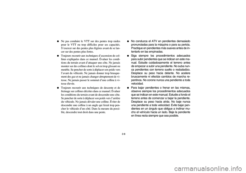 YAMAHA KODIAK 450 2005 User Guide 2-8 
Ne pas conduire le VTT sur des pentes trop raides
pour le VTT ou trop difficiles pour ses capacités.
S’exercer sur des pentes plus légères avant de se lan-
cer sur des pentes plus fortes.
