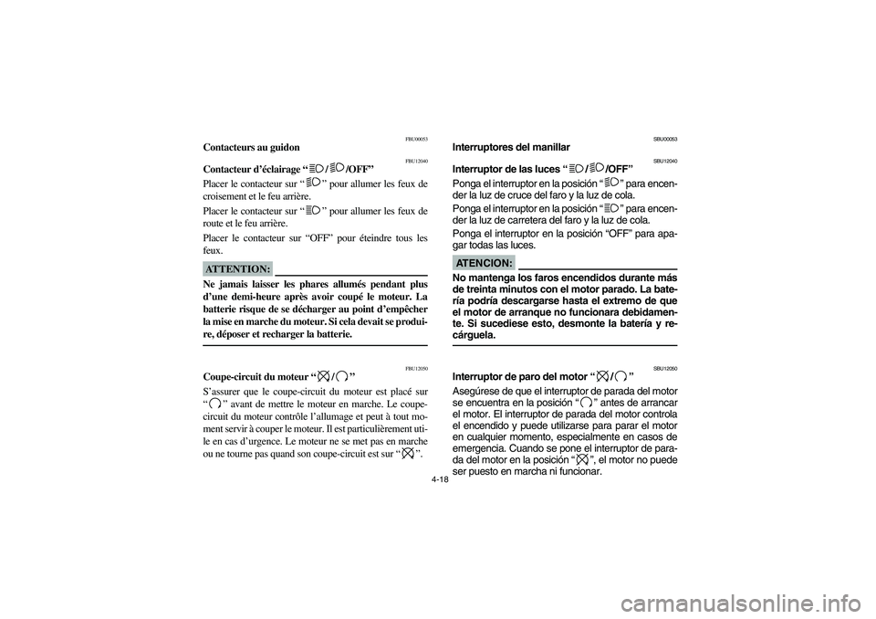 YAMAHA KODIAK 450 2005 Owners Manual 4-18
FBU00053
Contacteurs au guidon 
FBU12040
Contacteur d’éclairage “/ /OFF”
Placer le contacteur sur “” pour allumer les feux de
croisement et le feu arrière.
Placer le contacteur sur 