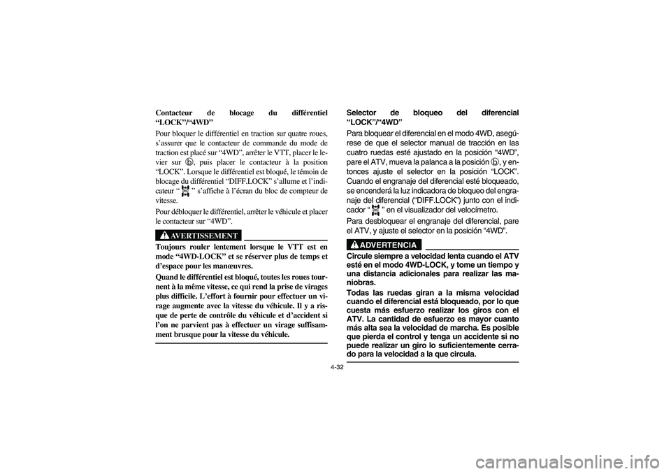 YAMAHA KODIAK 450 2005 Owners Manual 4-32
Contacteur de blocage du différentiel
“LOCK”/“4WD” 
Pour bloquer le différentiel en traction sur quatre roues,
s’assurer que le contacteur de commande du mode de
traction est placé s