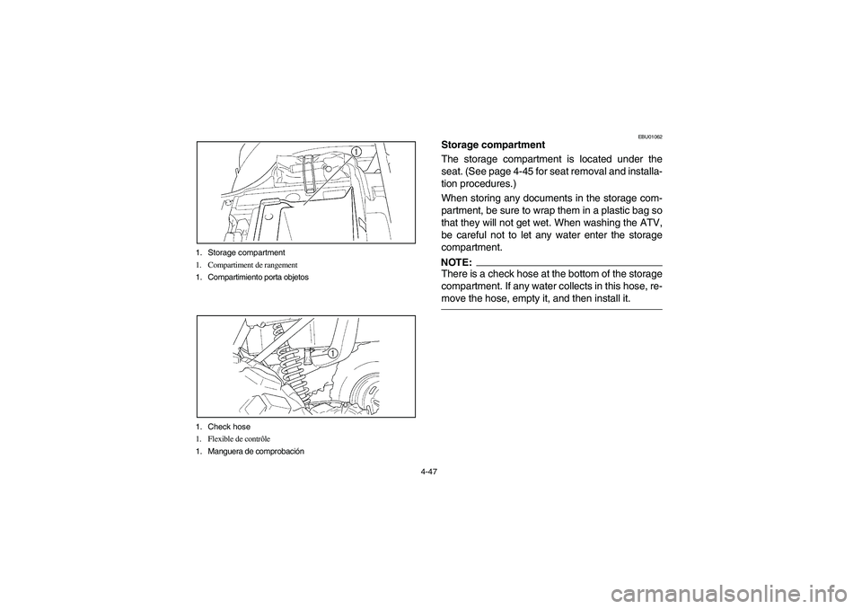 YAMAHA KODIAK 450 2004  Manuale de Empleo (in Spanish) 4-47 1. Storage compartment
1. Compartiment de rangement
1. Compartimiento porta objetos
1. Check hose
1. Flexible de contrôle
1. Manguera de comprobación
EBU01062
Storage compartment
The storage co
