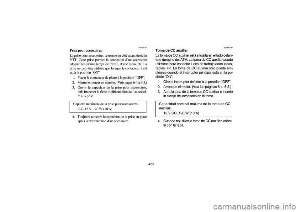 YAMAHA KODIAK 450 2004  Manuale de Empleo (in Spanish) 4-58
FBU00748*
Prise pour accessoires
La prise pour accessoires se trouve au côté avant droit du
VTT. Cette prise permet la connexion d’un accessoire
adéquat tel qu’une lampe de travail, d’un