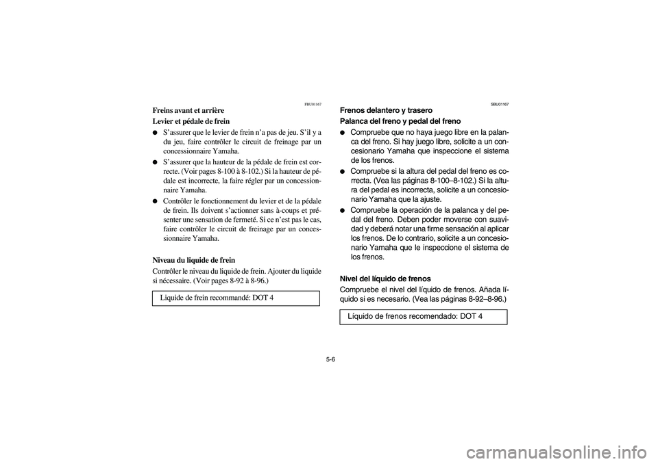 YAMAHA KODIAK 450 2004  Manuale de Empleo (in Spanish) 5-6
FBU01167
Freins avant et arrière
Levier et pédale de frein 
S’assurer que le levier de frein n’a pas de jeu. S’il y a
du jeu, faire contrôler le circuit de freinage par un
concessionnair