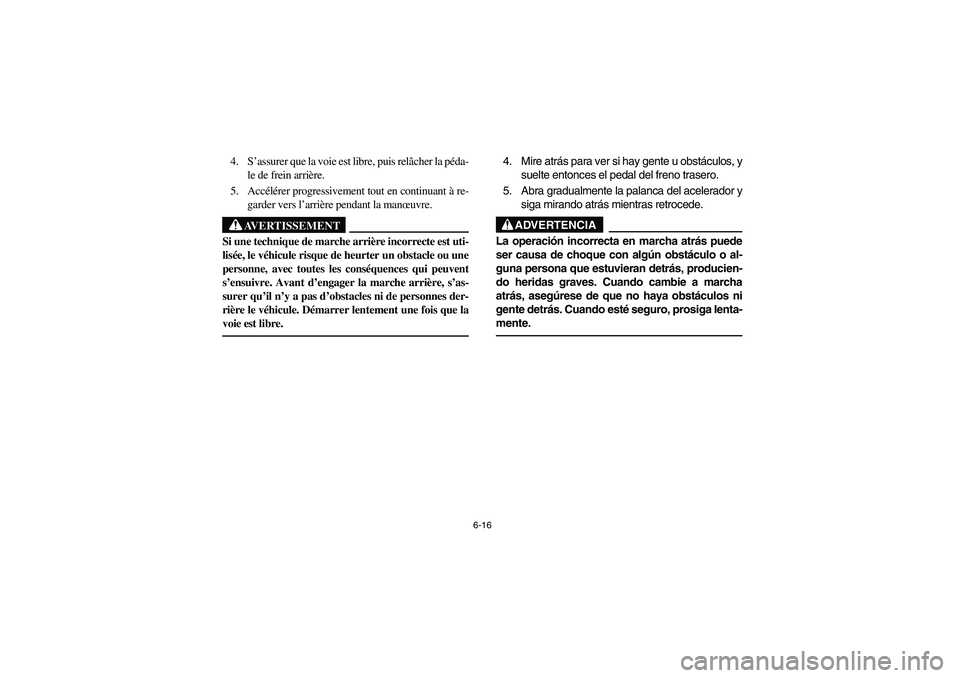 YAMAHA KODIAK 450 2004  Manuale de Empleo (in Spanish) 6-16
4. S’assurer que la voie est libre, puis relâcher la péda-
le de frein arrière.
5. Accélérer progressivement tout en continuant à re-
garder vers l’arrière pendant la manœuvre.
AVERTI