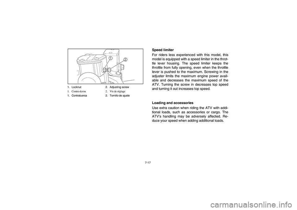 YAMAHA KODIAK 450 2004  Manuale de Empleo (in Spanish) 7-17 1. Locknut 2. Adjusting screw
1. Contre-écrou 2. Vis de réglage
1. Contratuerca 2. Tornillo de ajuste
Speed limiter 
For riders less experienced with this model, this
model is equipped with a s