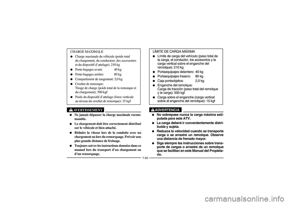 YAMAHA KODIAK 450 2004  Manuale de Empleo (in Spanish) 7-20
AVERTISSEMENT
_ 
Ne jamais dépasser la charge maximale recom-
mandée. 

Le chargement doit être correctement distribué
sur le véhicule et bien attaché. 

Réduire la vitesse lors de la c