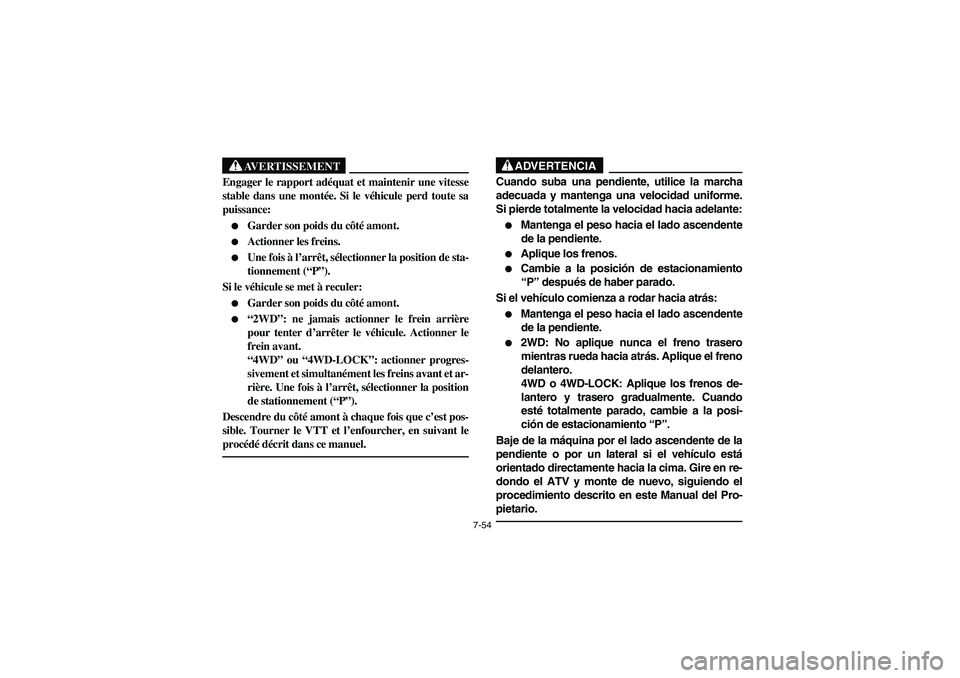 YAMAHA KODIAK 450 2004  Manuale de Empleo (in Spanish) 7-54
AVERTISSEMENT
_ Engager le rapport adéquat et maintenir une vitesse
stable dans une montée. Si le véhicule perd toute sa
puissance: 
Garder son poids du côté amont. 

Actionner les freins.