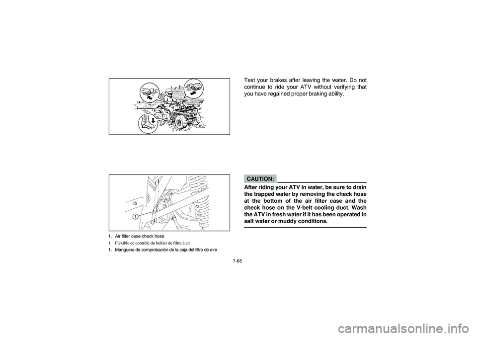 YAMAHA KODIAK 450 2004  Manuale de Empleo (in Spanish) 7-65
1. Air filter case check hose
1. Flexible de contrôle du boîtier de filtre à air
1. Manguera de comprobación de la caja del filtro de aire
Test your brakes after leaving the water. Do not
con