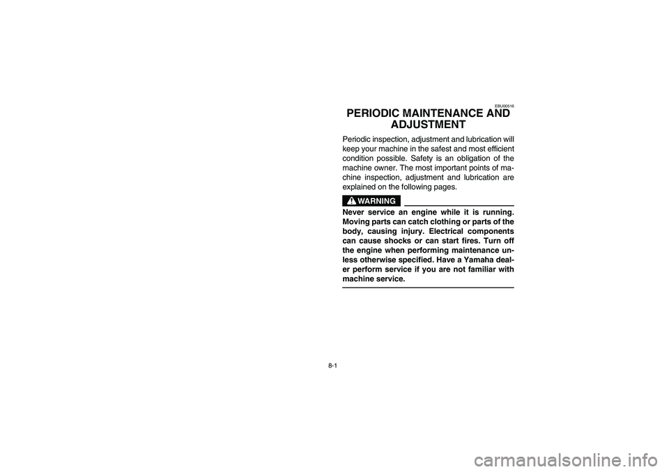 YAMAHA KODIAK 450 2004  Manuale de Empleo (in Spanish) 8-1
EBU00516
PERIODIC MAINTENANCE AND 
ADJUSTMENTPeriodic inspection, adjustment and lubrication will
keep your machine in the safest and most efficient
condition possible. Safety is an obligation of 