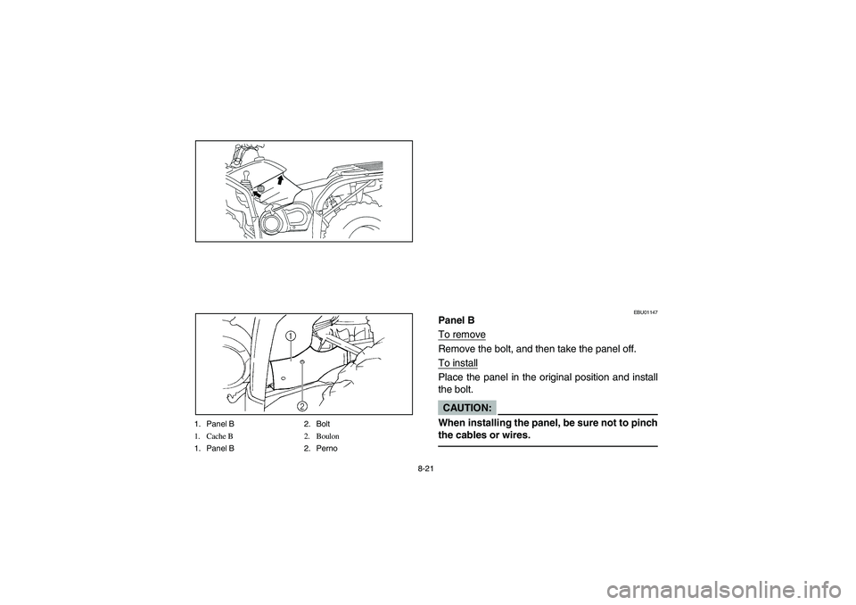 YAMAHA KODIAK 450 2004  Manuale de Empleo (in Spanish) 8-21
1. Panel B 2. Bolt
1. Cache B 2. Boulon
1. Panel B 2. Perno
EBU01147
Panel B
To removeRemove the bolt, and then take the panel off.
To installPlace the panel in the original position and install
