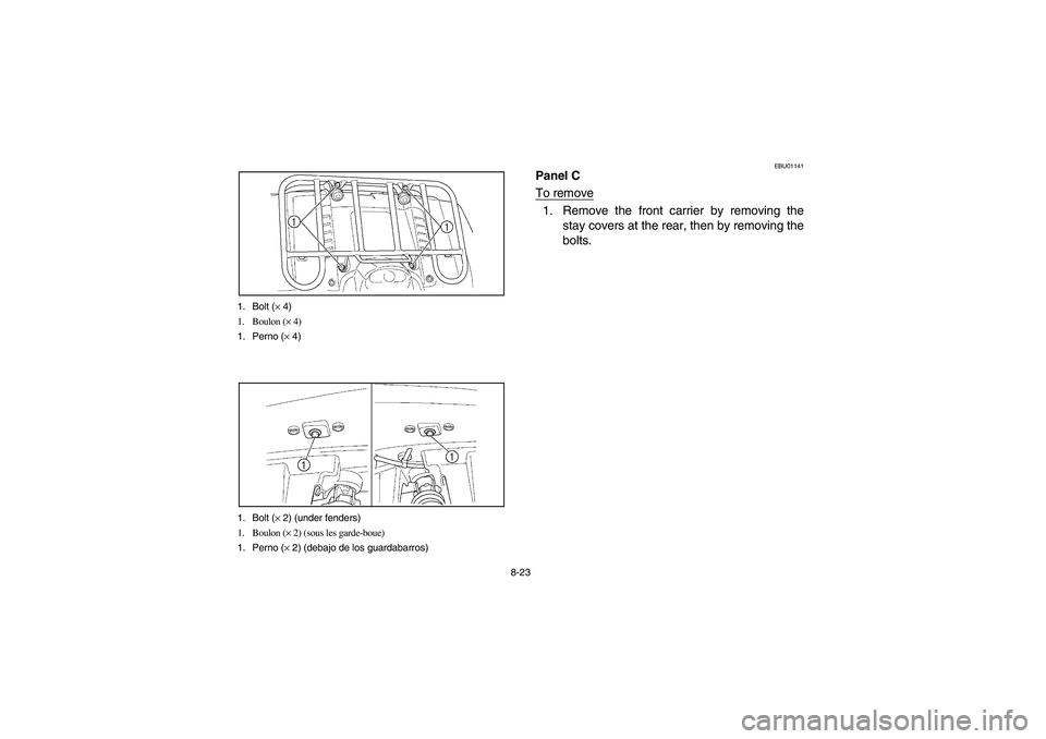 YAMAHA KODIAK 450 2004  Manuale de Empleo (in Spanish) 8-23 1. Bolt (× 4)
1. Boulon (× 4)
1. Perno (× 4)
1. Bolt (× 2) (under fenders)
1. Boulon (× 2) (sous les garde-boue)
1. Perno (× 2) (debajo de los guardabarros)
EBU01141
Panel C
To remove1. Rem