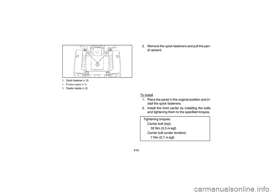 YAMAHA KODIAK 450 2004  Manuale de Empleo (in Spanish) 8-25 1. Quick fastener (× 2)
1. Fixation rapide (× 2)
1. Fijador rápido (× 2)
2. Remove the quick fasteners and pull the pan-
el upward.
To install1. Place the panel in the original position and i