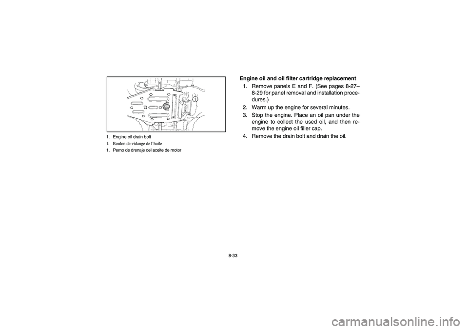 YAMAHA KODIAK 450 2004 Manuale de Empleo (in Spanish) 8-33 1. Engine oil drain bolt
1. Boulon de vidange de l’huile
1. Perno de drenaje del aceite de motor
Engine oil and oil filter cartridge replacement
1. Remove panels E and F. (See pages 8-27–
8-2 YAMAHA KODIAK 450 2004 Manuale de Empleo (in Spanish) 8-33 1. Engine oil drain bolt
1. Boulon de vidange de l’huile
1. Perno de drenaje del aceite de motor
Engine oil and oil filter cartridge replacement
1. Remove panels E and F. (See pages 8-27–
8-2