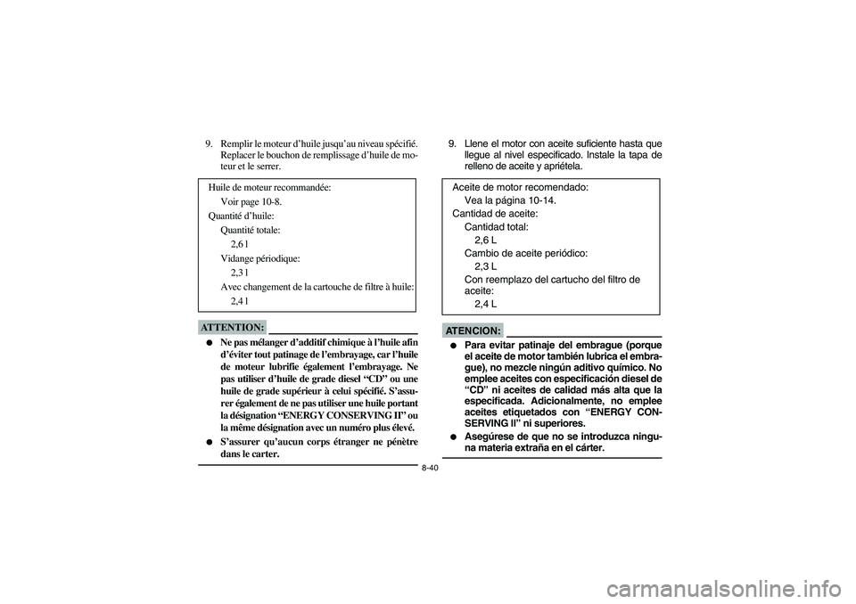YAMAHA KODIAK 450 2004  Manuale de Empleo (in Spanish) 8-40
9. Remplir le moteur d’huile jusqu’au niveau spécifié.
Replacer le bouchon de remplissage d’huile de mo-
teur et le serrer.ATTENTION:_ 
Ne pas mélanger d’additif chimique à l’huile