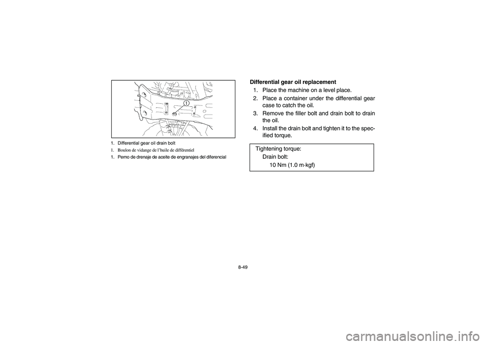 YAMAHA KODIAK 450 2004 Manuale de Empleo (in Spanish) 8-49 1. Differential gear oil drain bolt
1. Boulon de vidange de l’huile de différentiel
1. Perno de drenaje de aceite de engranajes del diferencial
Differential gear oil replacement
1. Place the m YAMAHA KODIAK 450 2004 Manuale de Empleo (in Spanish) 8-49 1. Differential gear oil drain bolt
1. Boulon de vidange de l’huile de différentiel
1. Perno de drenaje de aceite de engranajes del diferencial
Differential gear oil replacement
1. Place the m