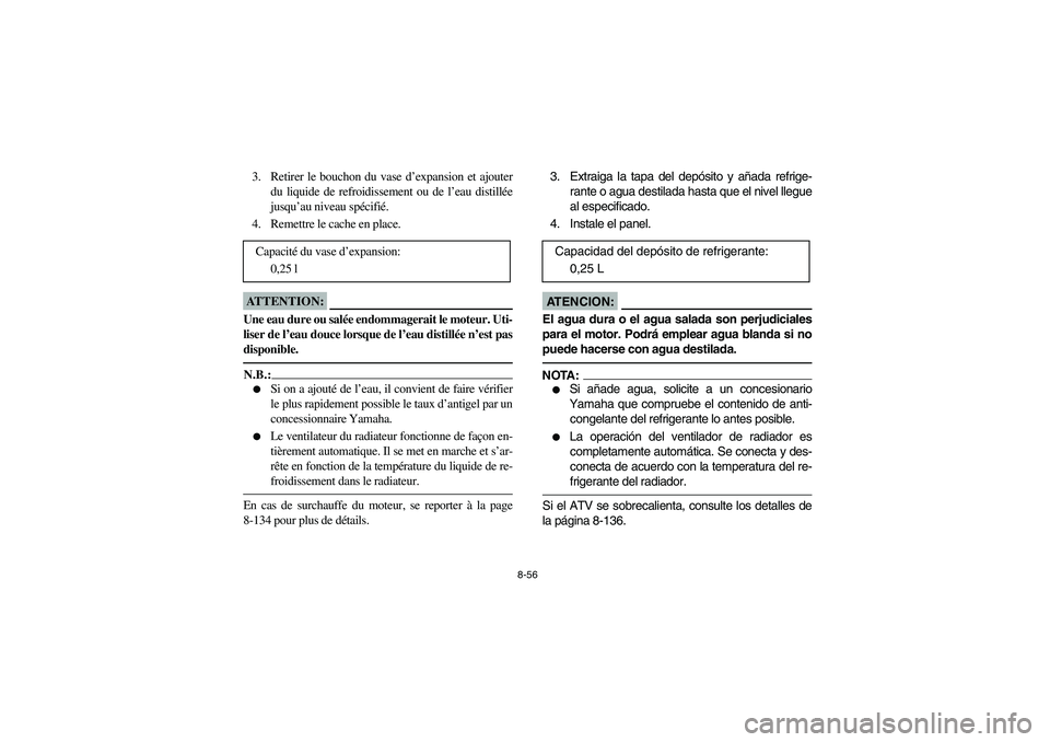 YAMAHA KODIAK 450 2004  Manuale de Empleo (in Spanish) 8-56
3. Retirer le bouchon du vase d’expansion et ajouter
du liquide de refroidissement ou de l’eau distillée
jusqu’au niveau spécifié.
4. Remettre le cache en place.ATTENTION:_ Une eau dure 