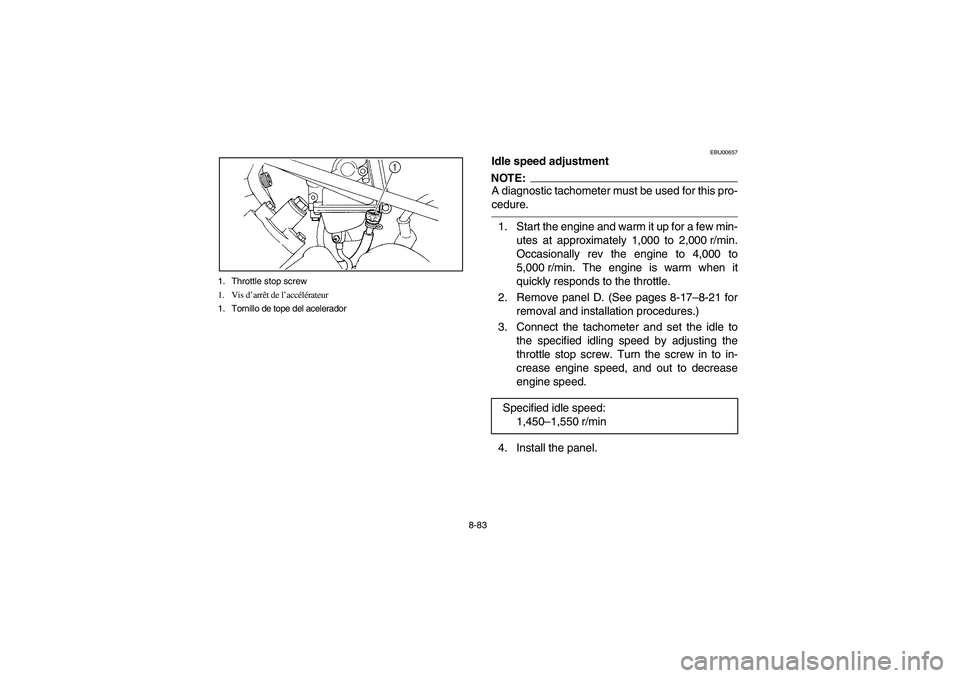 YAMAHA KODIAK 450 2004  Manuale de Empleo (in Spanish) 8-83 1. Throttle stop screw
1. Vis d’arrêt de l’accélérateur
1. Tornillo de tope del acelerador
EBU00657
Idle speed adjustmentNOTE:A diagnostic tachometer must be used for this pro-
cedure.1. S