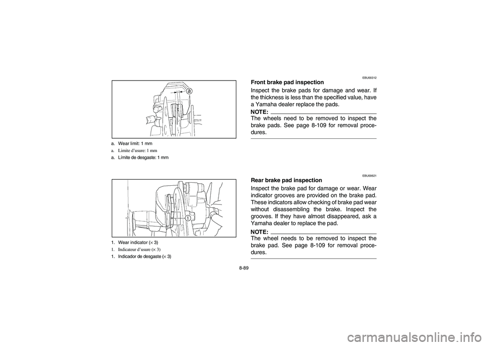 YAMAHA KODIAK 450 2004  Manuale de Empleo (in Spanish) 8-89 a. Wear limit: 1 mm
a. Limite d’usure: 1 mm
a. Límite de desgaste: 1 mm
1. Wear indicator (× 3)
1. Indicateur d’usure (× 3)
1. Indicador de desgaste (× 3)
EBU00312
Front brake pad inspect