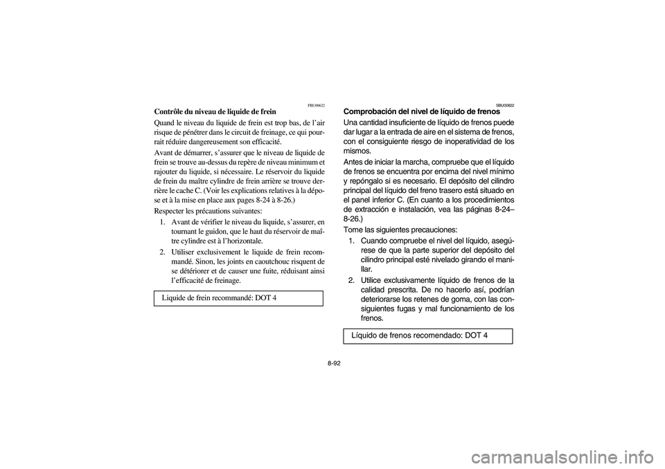 YAMAHA KODIAK 450 2004  Manuale de Empleo (in Spanish) 8-92
FBU00622
Contrôle du niveau de liquide de frein
Quand le niveau du liquide de frein est trop bas, de l’air
risque de pénétrer dans le circuit de freinage, ce qui pour-
rait réduire dangereu