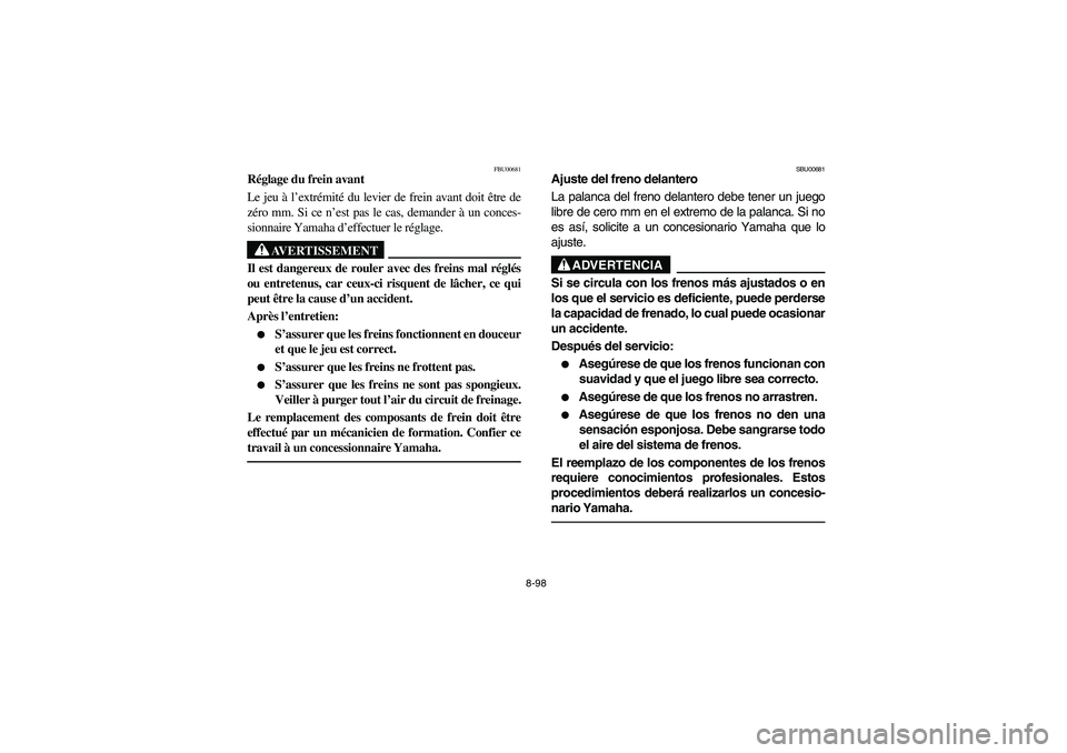 YAMAHA KODIAK 450 2004  Manuale de Empleo (in Spanish) 8-98
FBU00681
Réglage du frein avant
Le jeu à l’extrémité du levier de frein avant doit être de
zéro mm. Si ce n’est pas le cas, demander à un conces-
sionnaire Yamaha d’effectuer le rég