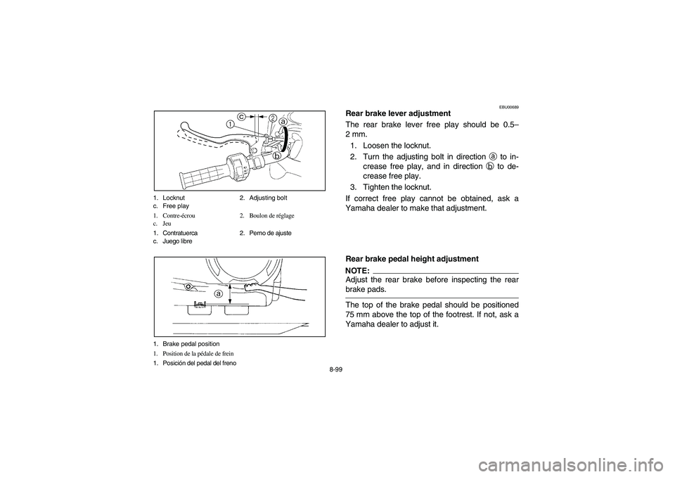 YAMAHA KODIAK 450 2004  Manuale de Empleo (in Spanish) 8-99 1. Locknut 2. Adjusting bolt
c. Free play
1. Contre-écrou 2. Boulon de réglage
c. Jeu
1. Contratuerca 2. Perno de ajuste
c. Juego libre
1. Brake pedal position
1. Position de la pédale de frei
