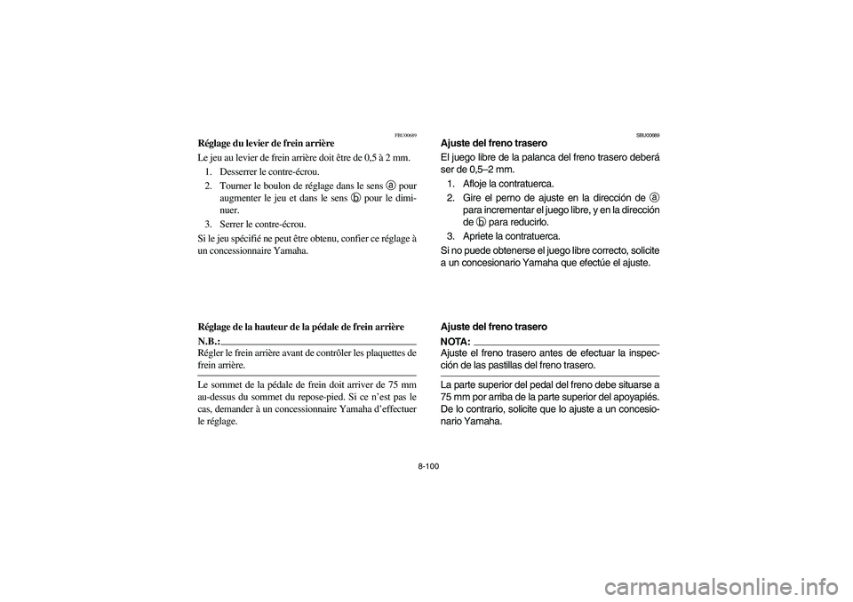 YAMAHA KODIAK 450 2004  Manuale de Empleo (in Spanish) 8-100
FBU00689
Réglage du levier de frein arrière
Le jeu au levier de frein arrière doit être de 0,5 à 2 mm.
1. Desserrer le contre-écrou.
2. Tourner le boulon de réglage dans le sens a
 pour
a