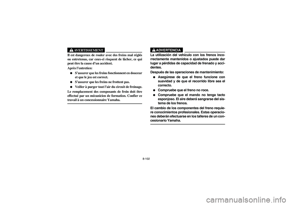 YAMAHA KODIAK 450 2004  Manuale de Empleo (in Spanish) 8-102
AVERTISSEMENT
_ Il est dangereux de rouler avec des freins mal réglés
ou entretenus, car ceux-ci risquent de lâcher, ce qui
peut être la cause d’un accident.
Après l’entretien:
S’ass