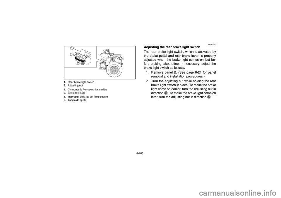 YAMAHA KODIAK 450 2004  Manuale de Empleo (in Spanish) 8-103 1. Rear brake light switch
2. Adjusting nut
1. Contacteur de feu stop sur frein arrière
2.Écrou de réglage
1. Interruptor de la luz del freno trasero
2. Tuerca de ajuste
EBU01120
Adjusting th