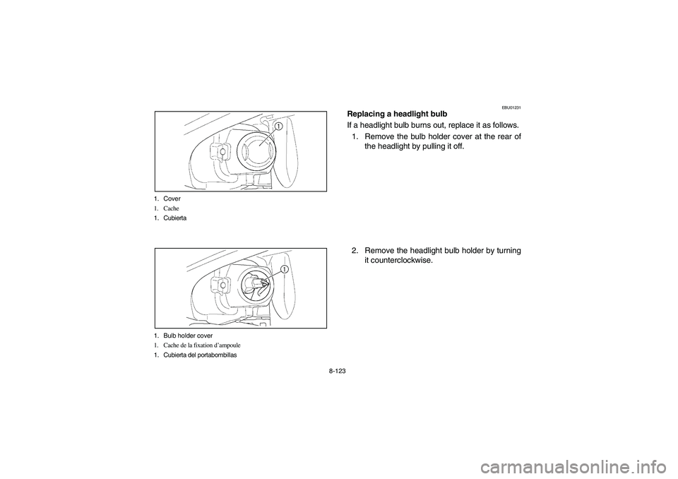 YAMAHA KODIAK 450 2004  Manuale de Empleo (in Spanish) 8-123 1. Cover
1. Cache
1. Cubierta
1. Bulb holder cover
1. Cache de la fixation d’ampoule
1. Cubierta del portabombillas
EBU01231
Replacing a headlight bulb
If a headlight bulb burns out, replace i