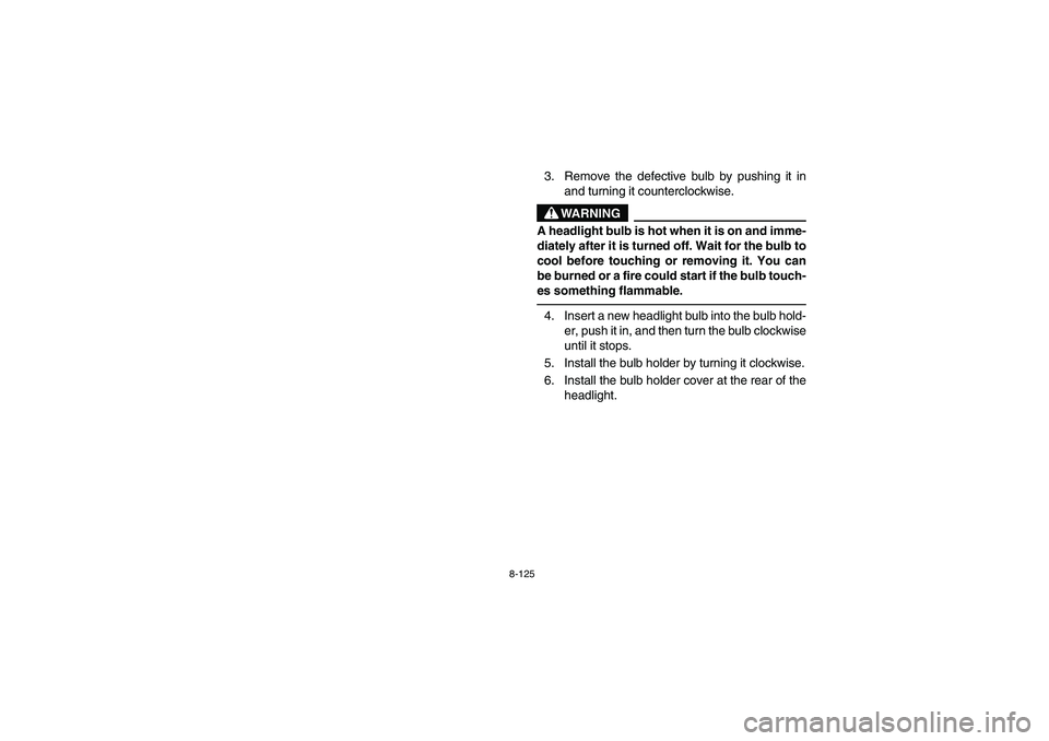 YAMAHA KODIAK 450 2004  Manuale de Empleo (in Spanish) 8-125
3. Remove the defective bulb by pushing it in
and turning it counterclockwise.
WARNING
_ A headlight bulb is hot when it is on and imme-
diately after it is turned off. Wait for the bulb to
cool