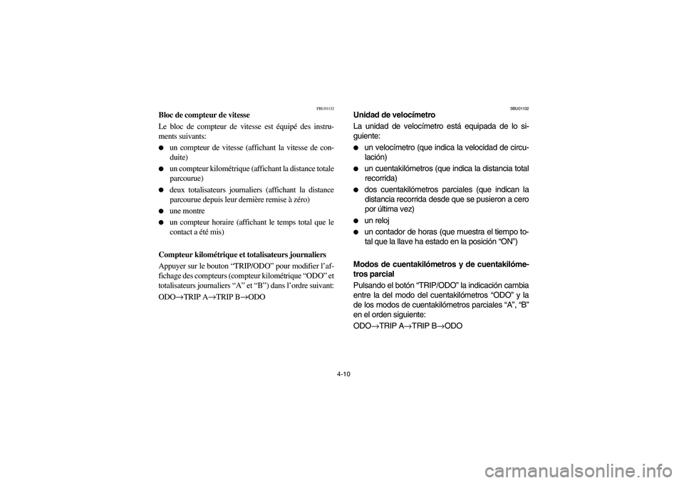 YAMAHA KODIAK 450 2004  Manuale de Empleo (in Spanish) 4-10
FBU01132
Bloc de compteur de vitesse
Le bloc de compteur de vitesse est équipé des instru-
ments suivants:
un compteur de vitesse (affichant la vitesse de con-
duite)

un compteur kilométriq