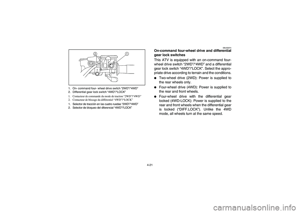 YAMAHA KODIAK 450 2004  Manuale de Empleo (in Spanish) 4-21 1. On- command four- wheel drive switch “2WD”/“4WD”
2. Differential gear lock switch “4WD”/“LOCK”
1. Contacteur de commande du mode de traction “2WD”/“4WD”
2. Contacteur d