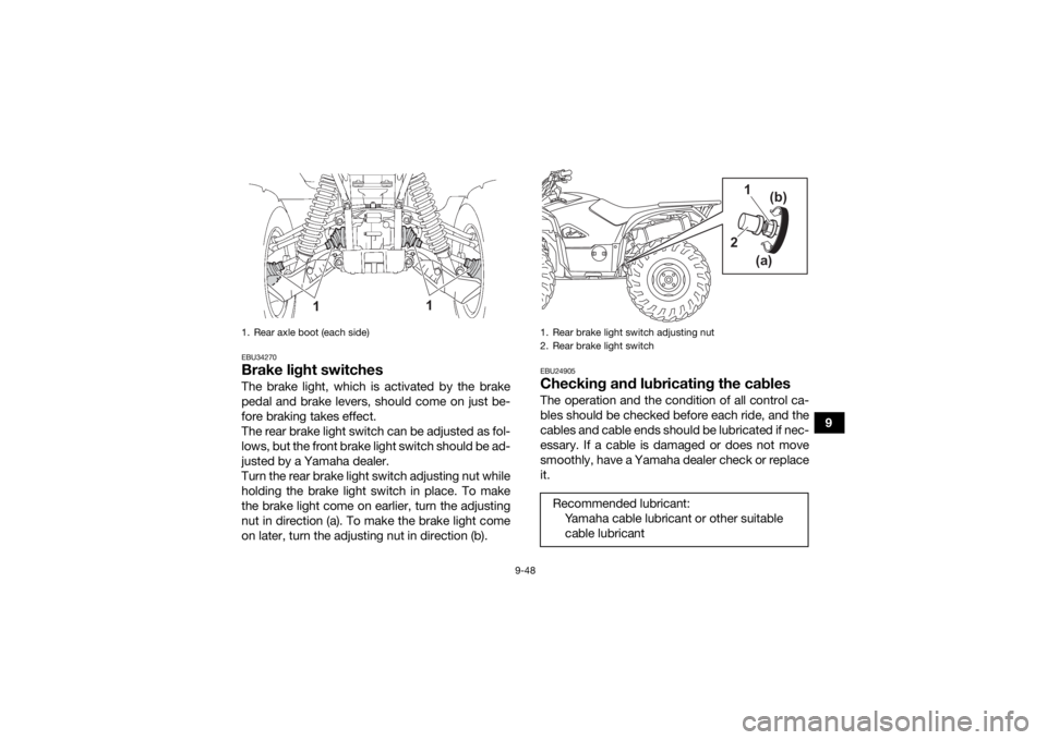 YAMAHA KODIAK 700 2022  Owners Manual 9-48
9
EBU34270Brake light switchesThe brake light, which is activated by the brake
pedal and brake levers, should come on just be-
fore braking takes effect.
The rear brake light switch can be adjust