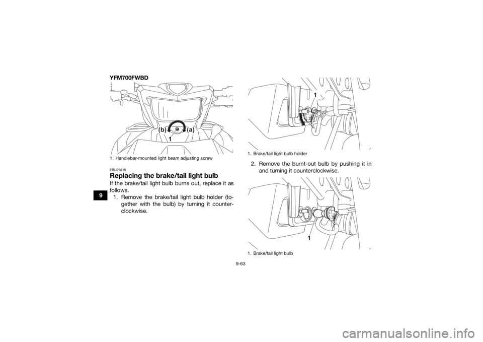 YAMAHA KODIAK 700 2022 User Guide 9-63
9YFM700FWBD
EBU25615Replacing the brake/tail light bulbIf the brake/tail light bulb burns out, replace it as
follows.
1. Remove the brake/tail light bulb holder (to- gether with the bulb) by turn YAMAHA KODIAK 700 2022 User Guide 9-63
9YFM700FWBD
EBU25615Replacing the brake/tail light bulbIf the brake/tail light bulb burns out, replace it as
follows.
1. Remove the brake/tail light bulb holder (to- gether with the bulb) by turn