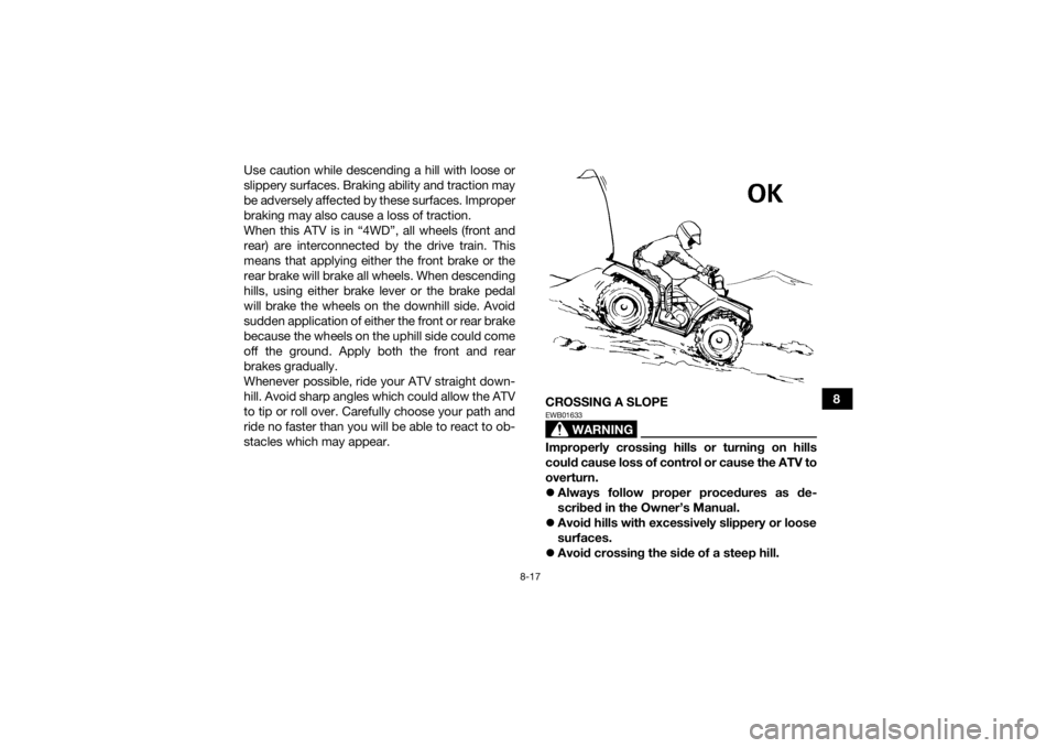 YAMAHA KODIAK 700 2022 Owners Manual 8-17
8
Use caution while descending a hill with loose or
slippery surfaces. Braking ability and traction may
be adversely affected by these surfaces. Improper
braking may also cause a loss of traction YAMAHA KODIAK 700 2022 Owners Manual 8-17
8
Use caution while descending a hill with loose or
slippery surfaces. Braking ability and traction may
be adversely affected by these surfaces. Improper
braking may also cause a loss of traction
