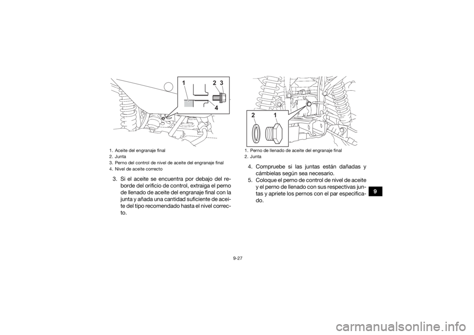 YAMAHA KODIAK 700 2022 Manuale de Empleo (in Spanish) 9-27
9
3. Si el aceite se encuentra por debajo del re-
borde del orificio de control, extraiga el perno
de llenado de aceite del engranaje final con la
junta y añada una cantidad suficiente de acei-
YAMAHA KODIAK 700 2022 Manuale de Empleo (in Spanish) 9-27
9
3. Si el aceite se encuentra por debajo del re-
borde del orificio de control, extraiga el perno
de llenado de aceite del engranaje final con la
junta y añada una cantidad suficiente de acei-