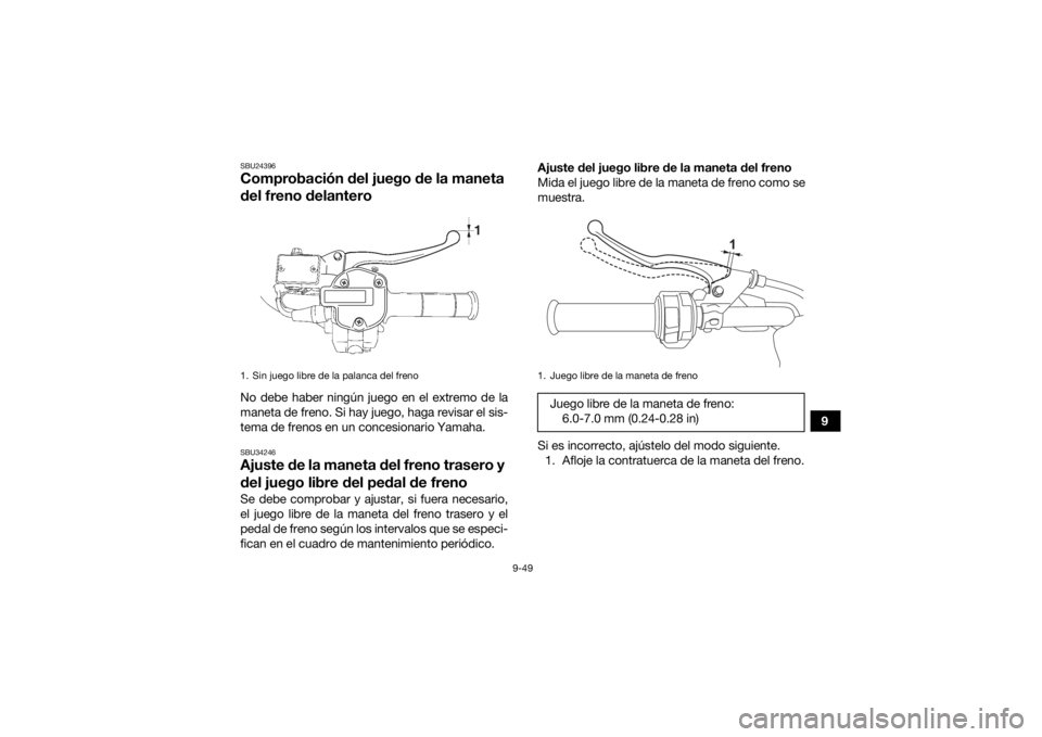 YAMAHA KODIAK 700 2022  Manuale de Empleo (in Spanish) 9-49
9
SBU24396Comprobación del juego de la maneta 
del freno delanteroNo debe haber ningún juego en el extremo de la
maneta de freno. Si hay juego, haga revisar el sis-
tema de frenos en un concesi