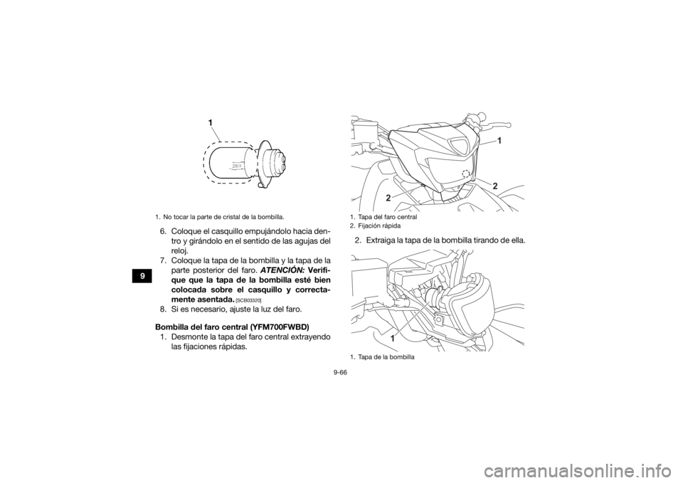 YAMAHA KODIAK 700 2022  Manuale de Empleo (in Spanish) 9-66
96. Coloque el casquillo empujándolo hacia den-
tro y girándolo en el sentido de las agujas del
reloj.
7. Coloque la tapa de la bombilla y la tapa de la parte posterior del faro.  ATENCIÓN: Ve