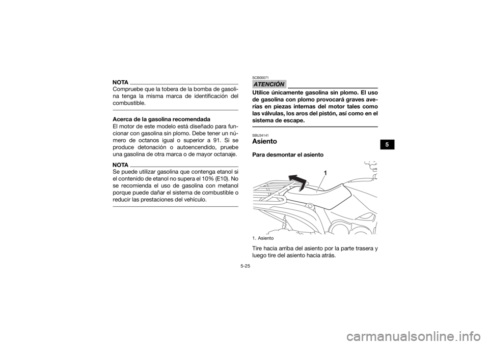 YAMAHA KODIAK 700 2022  Manuale de Empleo (in Spanish) 5-25
5
NOTACompruebe que la tobera de la bomba de gasoli-
na tenga la misma marca de identificación del
combustible. Acerca de la gasolina recomendada
El motor de este modelo está diseñado para fun